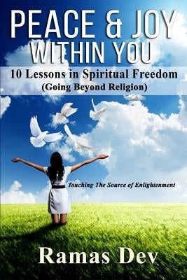 Peace & Joy Within You: 10 Lessons In Spiritual Freedom (Going Beyond Religion) Touching The Source of Enlightenment by Dev, Ramas