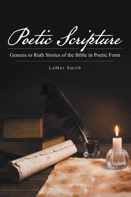 Poetic Scripture: Genesis to Ruth Stories of the Bible in Poetic Form by Smith, Lamar
