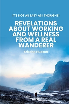 It's Not As Easy As I Thought! Revelations About Working and Wellness from a Real Wanderer by Hudson, Kristine
