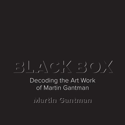 Black Box: Decoding the Art Work of Martin Gantman by Gantman, Martin