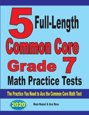 5 Full-Length Common Core Grade 7 Math Practice Tests: The Practice You Need to Ace the Common Core Math Test by Nazari, Reza