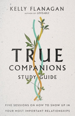 True Companions Study Guide: Five Sessions on How to Show Up in Your Most Important Relationships by Flanagan, Kelly