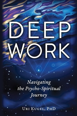 Deep Work: Navigating the Psycho-Spiritual Journey by Kugel, Uri
