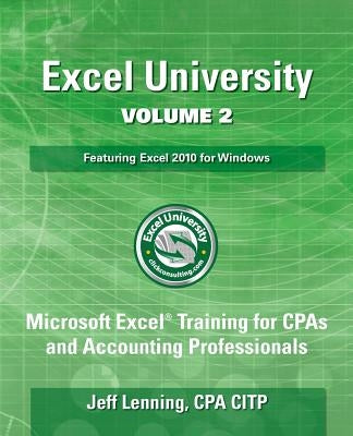 Excel University Volume 2 - Featuring Excel 2010 for Windows: Microsoft Excel Training for CPAs and Accounting Professionals by Lenning Cpa, Jeff