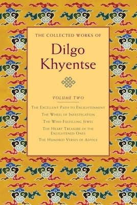 The Collected Works of Dilgo Khyentse, Volume Two: The Excellent Path to Enlightenment; The Wheel of Investigation; The Wish-Fulfil Ling Jewel; The He by Khyentse, Dilgo