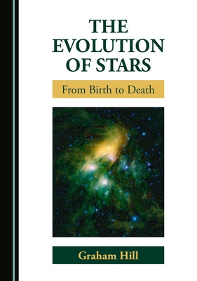 The Evolution of Stars: From Birth to Death by Hill, Graham