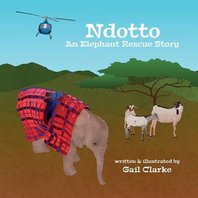 Ndotto: An Elephant Rescue Story by Clarke, Gail
