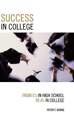 Success in College: From C's in High School to A's in College by Burns, Peter F.