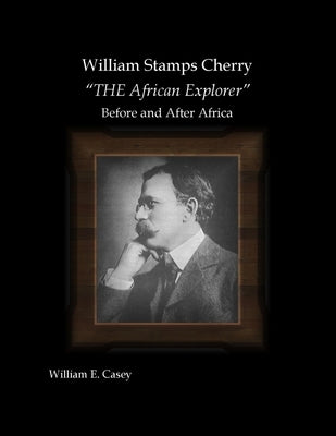 William Stamps Cherry - "THE African Explorer" - Before and After Africa by Casey, William