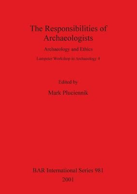 The Responsibilities of Archaeologists: Archaeology and Ethics by Pluciennik, Mark