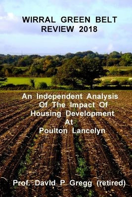 Wirral Green Belt Review 2018: An Independent Analysis of the Impact of Housing Development at Poulton Lancelyn by Gregg (Rtd )., David P.