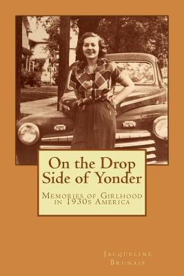 On the Drop Side of Yonder: Small-town American life remembered by a girl in the 1930s by Brunais, Andrea