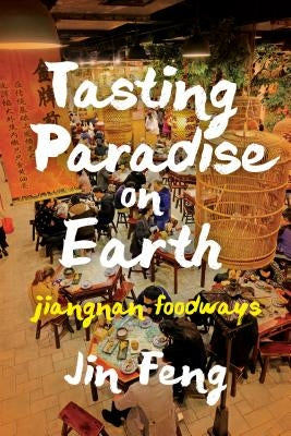 Tasting Paradise on Earth: Jiangnan Foodways by Feng, Jin