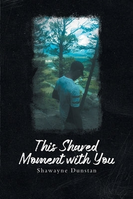 This Shared Moment with You by Shawayne Dunstan