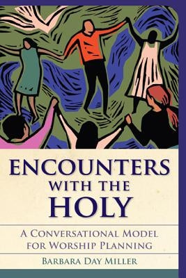 Encounters with the Holy: A Conversational Model for Worship Planning by Miller, Barbara Day