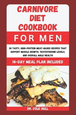 Carnivore Diet Cookbook for Men: 50 Tasty, High-Protein Meat-Based Recipes thаt Support Muscle Grоwth, Tеѕtоѕt
 by Hull, Cole