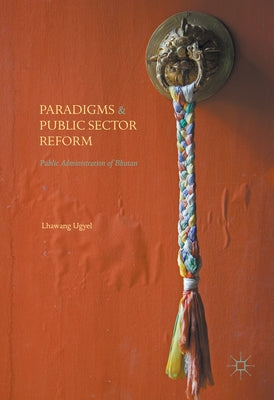 Paradigms and Public Sector Reform: Public Administration of Bhutan by Ugyel, Lhawang