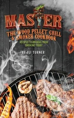 Master the Wood Pellet Grill & Smoker Cookbook by Turner, Eli