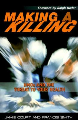 Making a Killing: HMOs and the Threat to Your Health by Court, Jamie