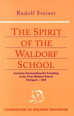 The Spirit of the Waldorf School: Lectures Surrounding the Founding of the First Waldorf School, Stuttgart-1919 (Cw 297) by Steiner, Rudolf