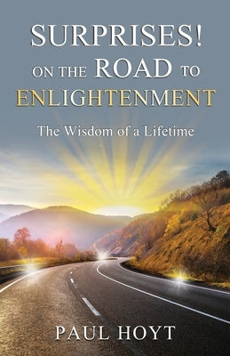 Surprises on the Road to Enlightenment: The Wisdom of a Lifetime by Hoyt, Paul