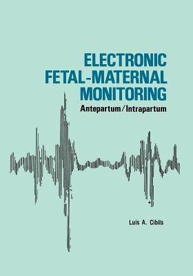 Electronic Fetal-Maternal Monitoring: Antepartum/Intrapartum by Cibils, L. a.