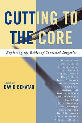 Cutting to the Core: Exploring the Ethics of Contested Surgeries by Benatar, David
