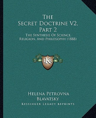 The Secret Doctrine V2, Part 2: The Synthesis Of Science, Religion, And Philosophy (1888) by Blavatsky, Helena Petrovna