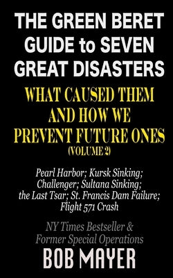 The Green Beret Guide to Seven Great Disasters (II): What Caused Them and How We Prevent Future Ones by Mayer, Bob