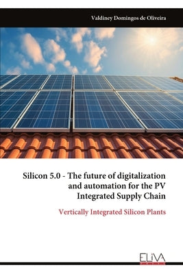 Silicon 5.0 - The future of digitalization and automation for the PV Integrated Supply Chain by Oliveira, Valdiney Domingos de