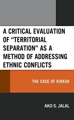 A Critical Evaluation of "Territorial Separation" as a Method of Addressing Ethnic Conflicts: The Case of Kirkuk by Jalal, Ako S.