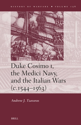 Duke Cosimo I, the Medici Navy and the Italian Wars (C.1544-1563) by Tzavaras, Andrew J.