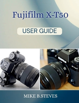 Fujifilm X-T50 User Guide by Steves, Mike B.
