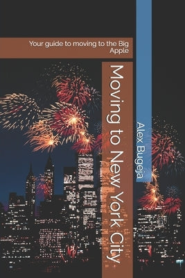 Moving to New York City: Your guide to moving to the Big Apple by Bugeja, Alex