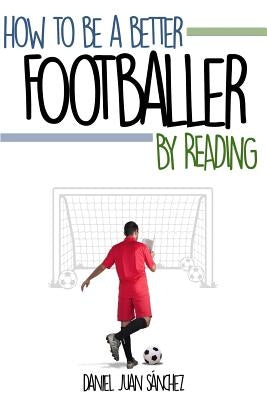 How to be a better footballer by reading by Sanchez, Daniel Juan