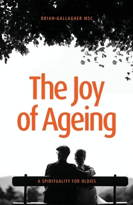 The Joy of Ageing: A Spirituality for Oldies by Gallagher, Brian