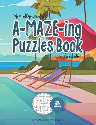 Mom, all you need is an A-MAZE-ING Puzzles Book ... and a vacation! - 100 easy Mazes - Gift Book for Puzzle Lovers: Perfect book for your next vacatio by Maze Puzzles Gift Book for Adults -. Not
