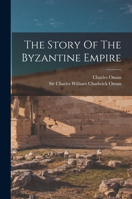 The Story Of The Byzantine Empire by Oman, Charles