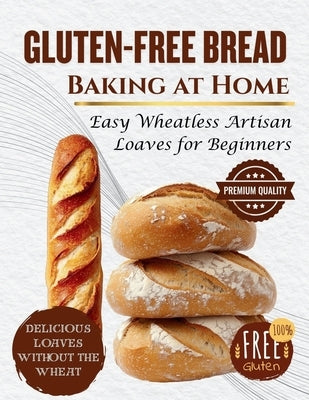 Gluten-Free Bread Baking at Home: Easy Wheatless Artisan Loaves for Beginners by Stone, Marcus