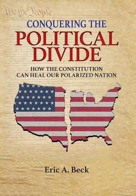 Conquering the Political Divide: How the Constitution Can Heal Our Polarized Nation by Beck, Eric a.