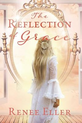 The Reflection Of Grace by Eller, Renee