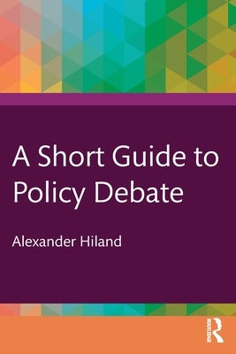 A Short Guide to Policy Debate by Hiland, Alexander