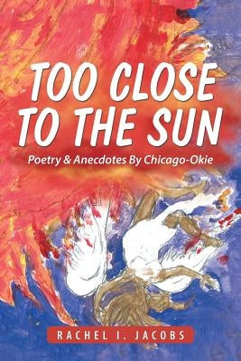 Too Close to the Sun: Poetry & Anecdotes By Chicago-Okie by Jacobs, Rachel I.