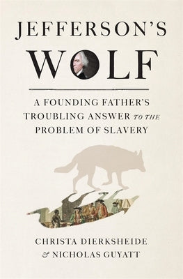 Jefferson's Wolf: A Founding Father's Troubling Answer to the Problem of Slavery by Dierksheide, Christa