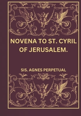 Novena to St. Cyril of Jerusalem. by Perpetual, Sis Agnes