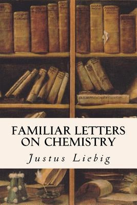 Familiar Letters on Chemistry by Liebig, Justus
