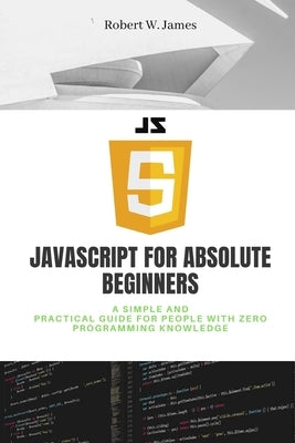JavaScript for Absolute Beginners by W. James, Robert