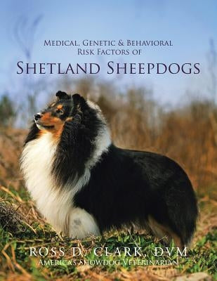Medical, Genetic & Behavioral Risk Factors of Shetland Sheepdogs by Clark DVM, Ross D.