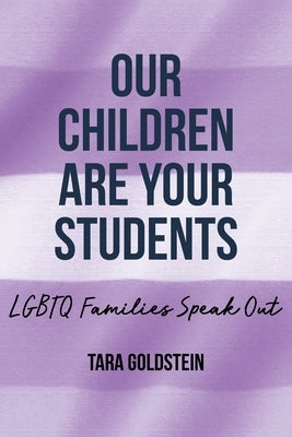 Our Children Are Your Students: LGBTQ Families Speak Out by Goldstein, Tara