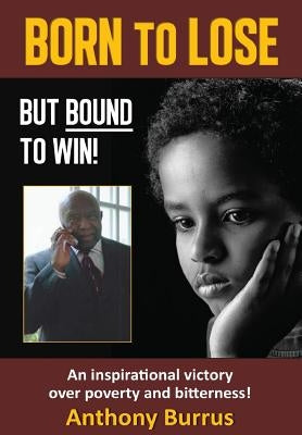 Born to Lose, But Bound to Win: An inspirational victory over poverty and bitterness! by Burrus, Anthony